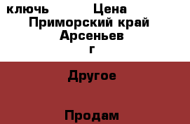 ключь №2 №3 › Цена ­ 1 000 - Приморский край, Арсеньев г. Другое » Продам   
